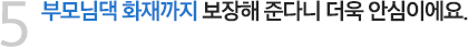 부모님댁 화재까지 보장해 준다니 더욱 안심이에요.
